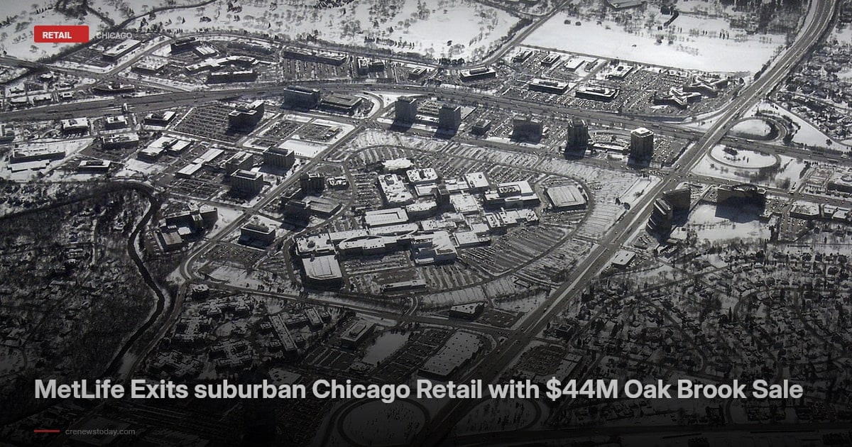 MetLife Exits suburban Chicago Retail with $44M Oak Brook Sale